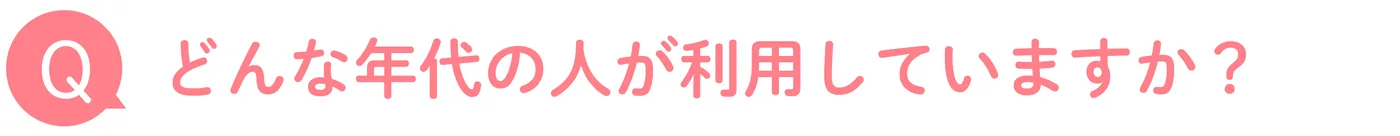 どんな年代の人が利用していますか?