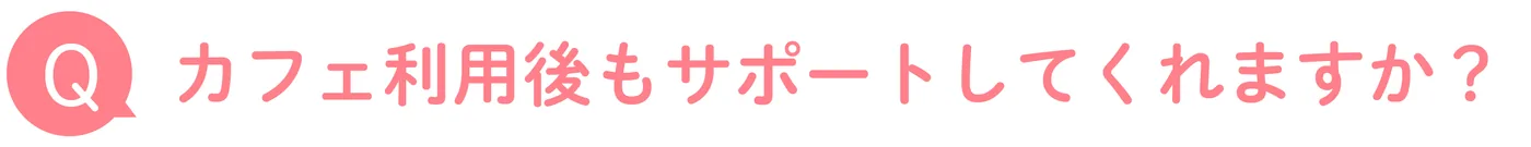 カフェ利用後もサポートしてくれますか?