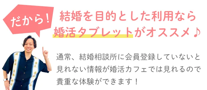 だから！結婚を目的とした利用なら婚活タブレットがオススメ♪ 通常、結婚相談所に会員登録していないと見れない情報が婚活カフェでは見れるので貴重な体験ができます！