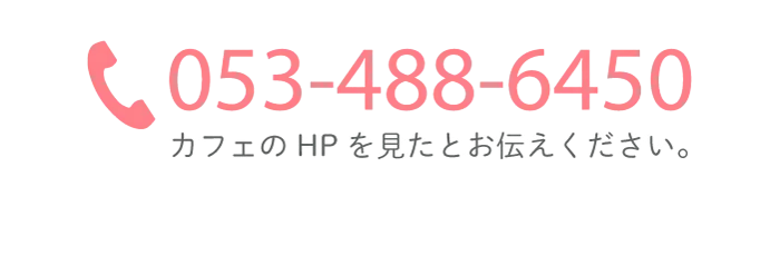 053-488-6450　カフェのHPを見たとお伝えください。